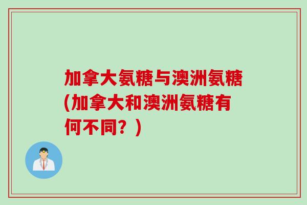 加拿大氨糖与澳洲氨糖(加拿大和澳洲氨糖有何不同？)