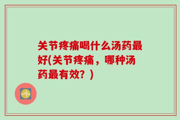 关节喝什么汤药好(关节,哪种汤药有效?) 关节喝什么汤药好(关节,哪种汤药有效?)