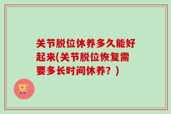 关节脱位休养多久能好起来(关节脱位恢复需要多长时间休养？)