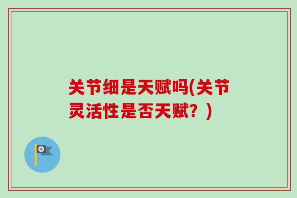 关节细是天赋吗(关节灵活性是否天赋？)