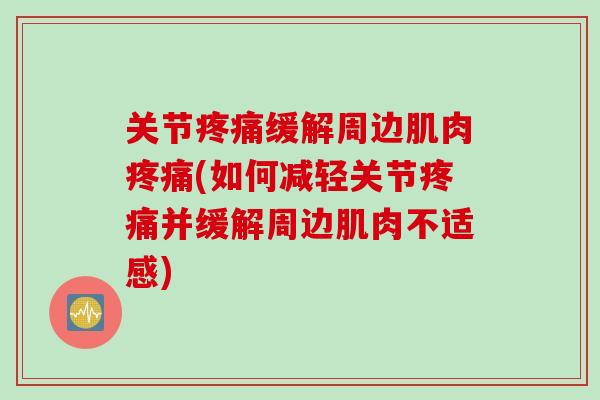 关节疼痛缓解周边肌肉疼痛(如何减轻关节疼痛并缓解周边肌肉不适感)