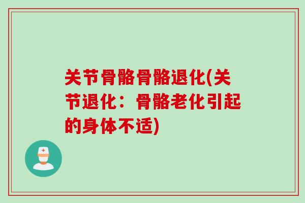 关节骨骼骨骼退化(关节退化：骨骼老化引起的身体不适)