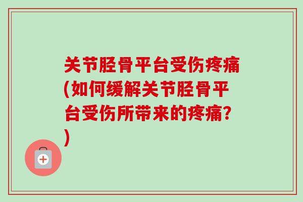 关节胫骨平台受伤疼痛(如何缓解关节胫骨平台受伤所带来的疼痛？)