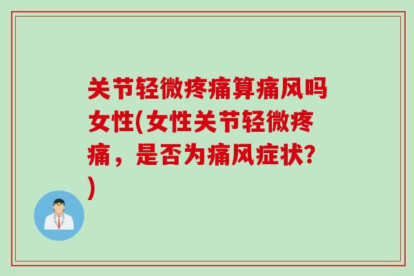 关节轻微疼痛算痛风吗女性(女性关节轻微疼痛，是否为痛风症状？)