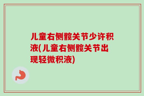 儿童右侧髋关节少许积液(儿童右侧髋关节出现轻微积液)