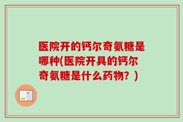 医院开的钙尔奇氨糖是哪种(医院开具的钙尔奇氨糖是什么药物？)