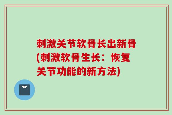 刺激关节软骨长出新骨(刺激软骨生长:恢复关节功能的新方法) 刺激关节软骨长出新骨(刺激软骨生长:恢复关节功能的新方法)