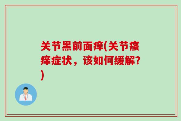 关节黑前面痒(关节瘙痒症状，该如何缓解？)