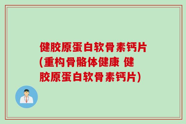 健胶原蛋白软骨素钙片(重构骨骼体健康 健胶原蛋白软骨素钙片)