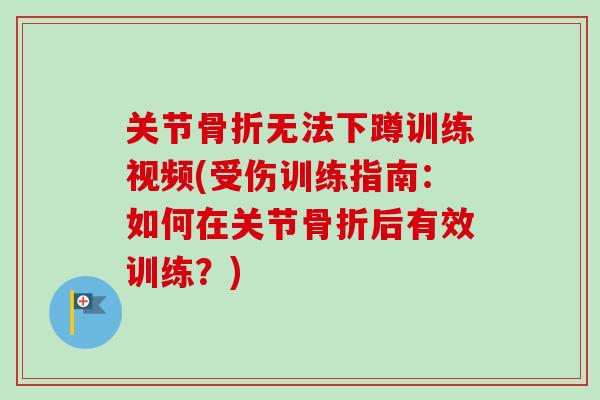 关节骨折无法下蹲训练视频(受伤训练指南：如何在关节骨折后有效训练？)