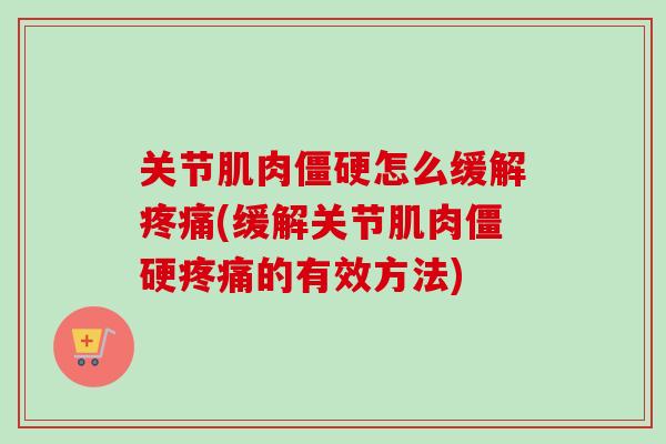 关节肌肉僵硬怎么缓解疼痛(缓解关节肌肉僵硬疼痛的有效方法)