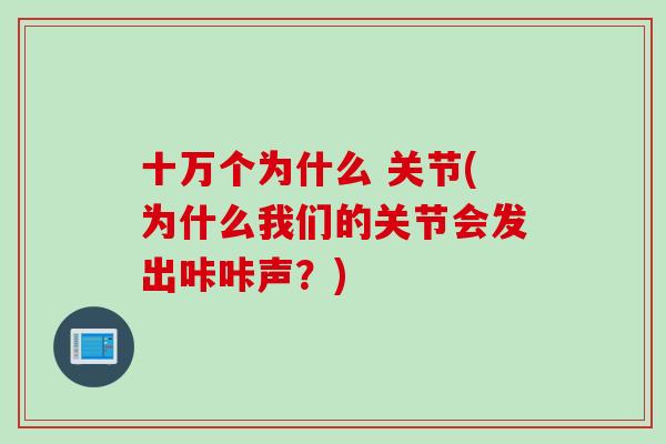 十万个为什么 关节(为什么我们的关节会发出咔咔声？)