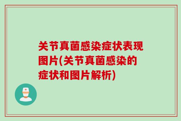 关节真菌感染症状表现图片(关节真菌感染的症状和图片解析)