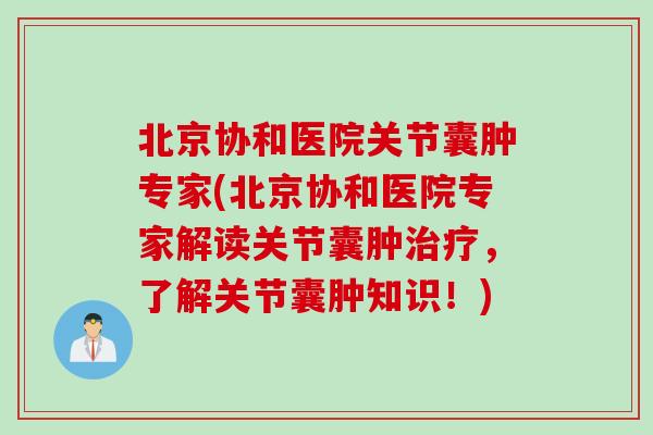 北京协和医院关节囊肿专家(北京协和医院专家解读关节囊肿治疗，了解关节囊肿知识！)