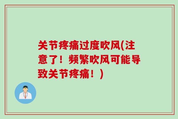 关节疼痛过度吹风(注意了！频繁吹风可能导致关节疼痛！)