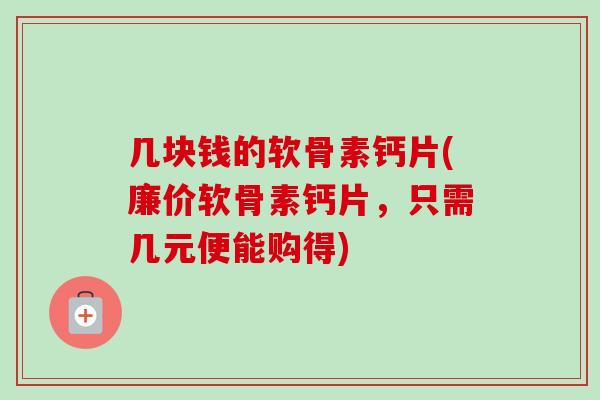几块钱的软骨素钙片(廉价软骨素钙片，只需几元便能购得)
