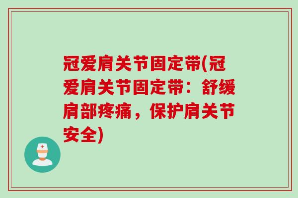 冠爱肩关节固定带(冠爱肩关节固定带：舒缓肩部疼痛，保护肩关节安全)