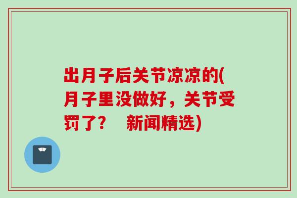 出月子后关节凉凉的(月子里没做好，关节受罚了？  新闻精选)