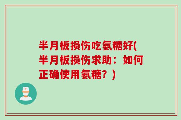 半月板损伤吃氨糖好(半月板损伤求助：如何正确使用氨糖？)