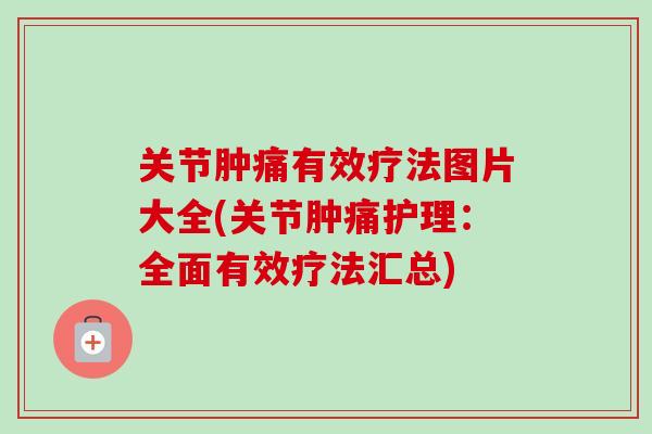 关节肿痛有效疗法图片大全(关节肿痛护理：全面有效疗法汇总)