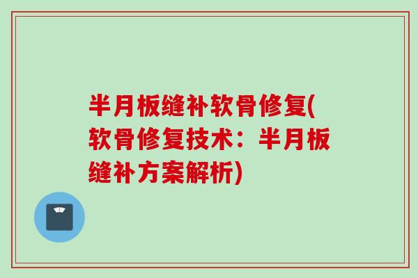 半月板缝补软骨修复(软骨修复技术：半月板缝补方案解析)