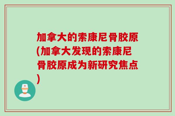加拿大的索康尼骨胶原(加拿大发现的索康尼骨胶原成为新研究焦点)