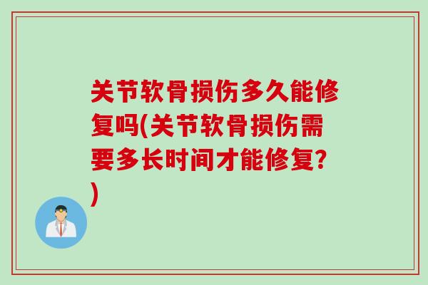 关节软骨损伤多久能修复吗(关节软骨损伤需要多长时间才能修复？)