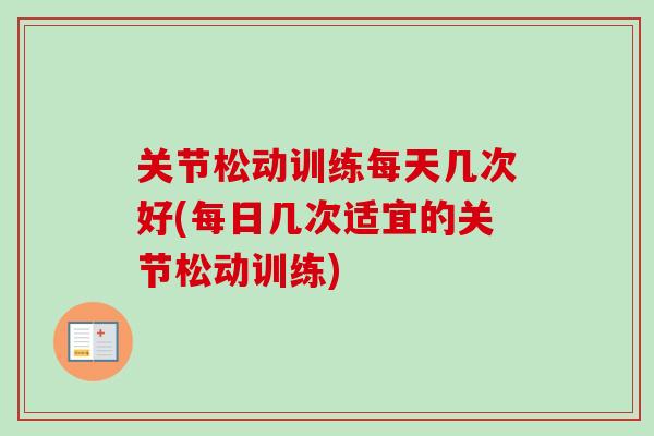 关节松动训练每天几次好(每日几次适宜的关节松动训练)