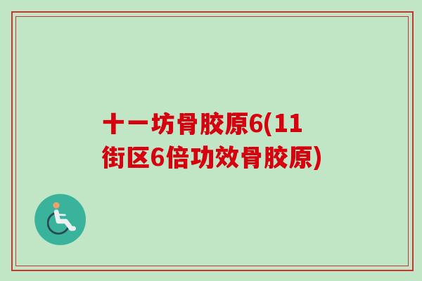 十一坊骨胶原6(11街区6倍功效骨胶原)