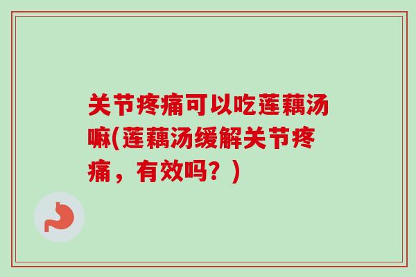 关节可以吃莲藕汤嘛(莲藕汤缓解关节，有效吗？)