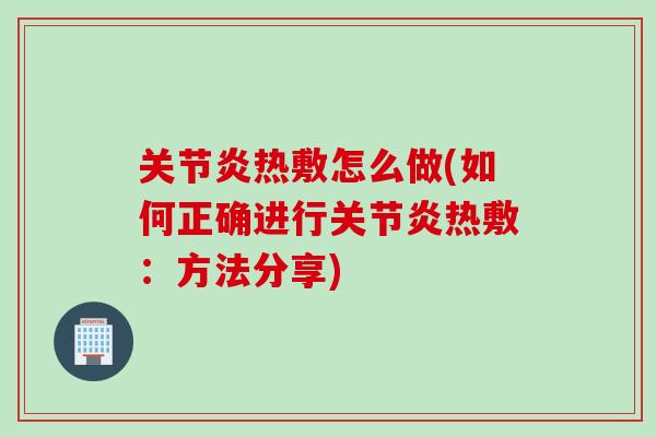 关节炎热敷怎么做(如何正确进行关节炎热敷：方法分享)