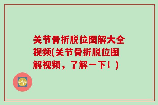 关节骨折脱位图解大全视频(关节骨折脱位图解视频，了解一下！)