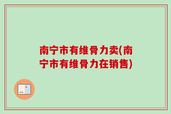 南宁市有维骨力卖(南宁市有维骨力在销售)