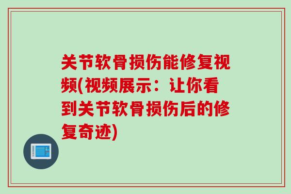 关节软骨损伤能修复视频(视频展示：让你看到关节软骨损伤后的修复奇迹)