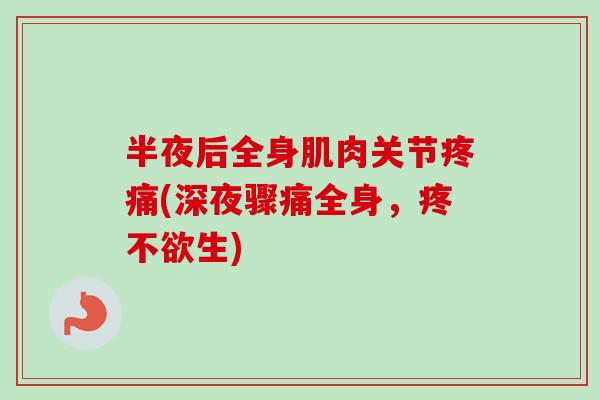 半夜后全身肌肉关节疼痛(深夜骤痛全身，疼不欲生)