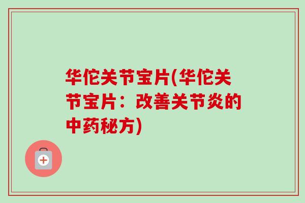 华佗关节宝片(华佗关节宝片：改善关节炎的中药秘方)