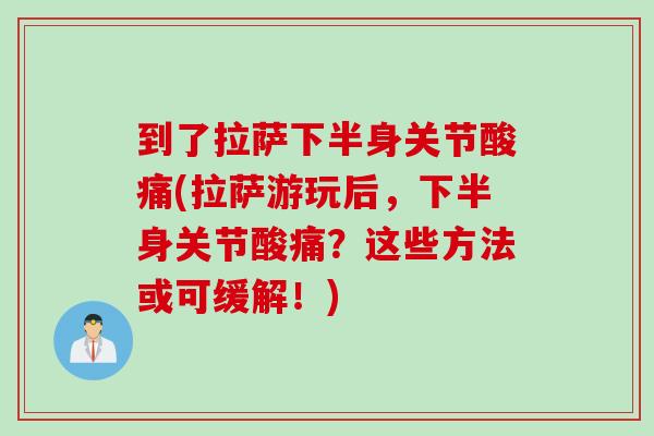 到了拉萨下半身关节酸痛(拉萨游玩后，下半身关节酸痛？这些方法或可缓解！)