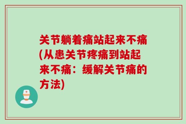 关节躺着痛站起来不痛(从患关节疼痛到站起来不痛：缓解关节痛的方法)