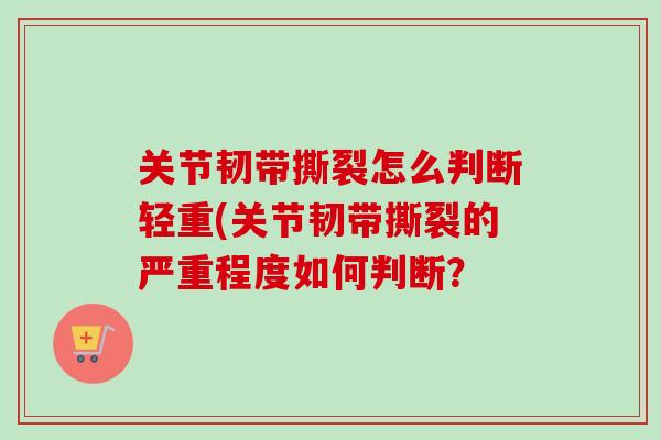 关节韧带撕裂怎么判断轻重(关节韧带撕裂的严重程度如何判断？