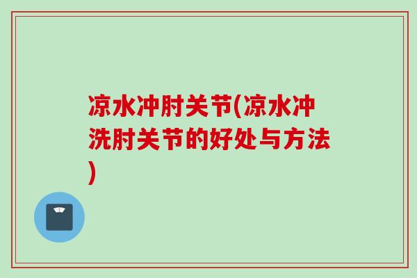 凉水冲肘关节(凉水冲洗肘关节的好处与方法)