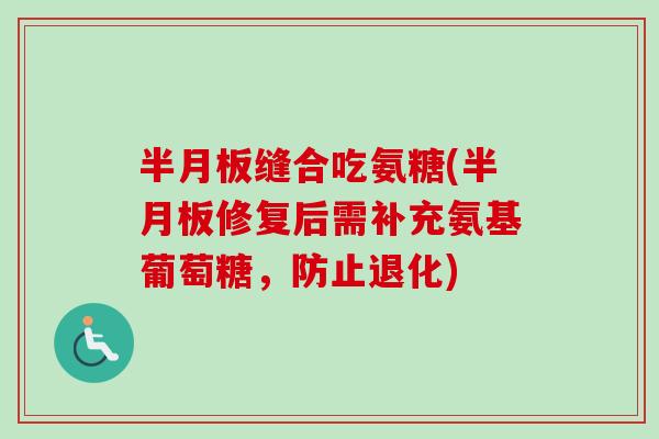 半月板缝合吃氨糖(半月板修复后需补充氨基葡萄糖，防止退化)