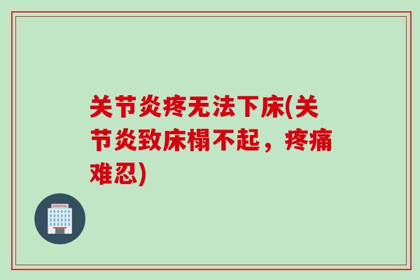 关节炎疼无法下床(关节炎致床榻不起，疼痛难忍)