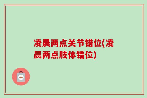 凌晨两点关节错位(凌晨两点肢体错位)