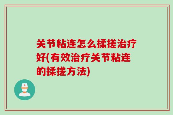 关节粘连怎么揉搓治疗好(有效治疗关节粘连的揉搓方法)