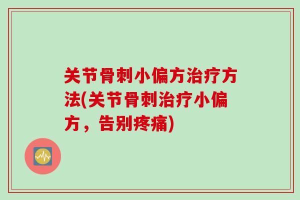 关节骨刺小偏方治疗方法(关节骨刺治疗小偏方，告别疼痛)