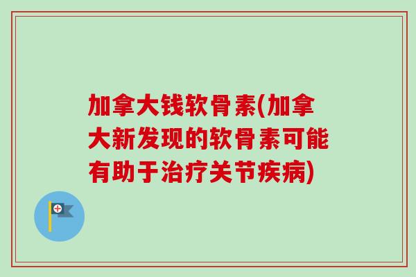 加拿大钱软骨素(加拿大新发现的软骨素可能有助于治疗关节疾病)