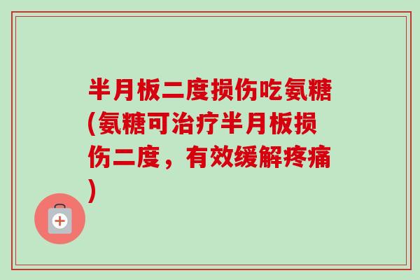半月板二度损伤吃氨糖(氨糖可治疗半月板损伤二度，有效缓解疼痛)
