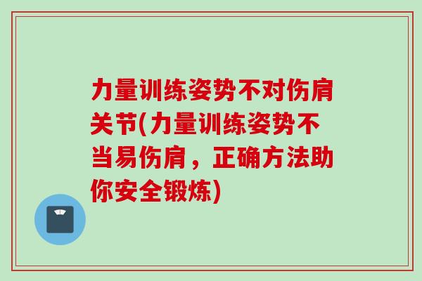 力量训练姿势不对伤肩关节(力量训练姿势不当易伤肩，正确方法助你安全锻炼)