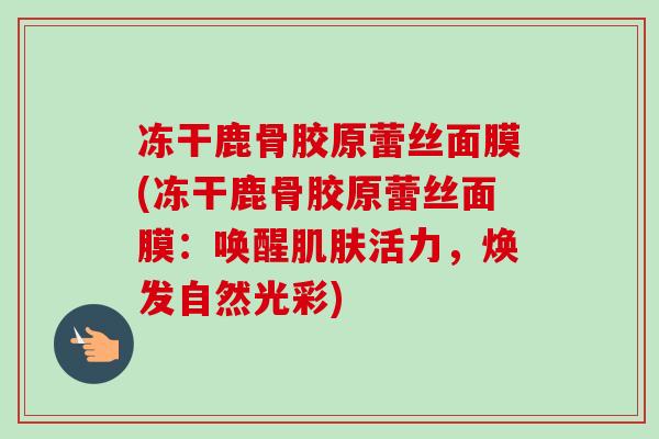 冻干鹿骨胶原蕾丝面膜(冻干鹿骨胶原蕾丝面膜：唤醒肌肤活力，焕发自然光彩)