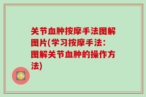 关节血肿按摩手法图解图片(学习按摩手法：图解关节血肿的操作方法)